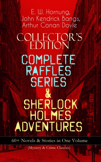 COLLECTOR'S EDITION - COMPLETE RAFFLES SERIES & SHERLOCK HOLMES ADVENTURES: 60+ Novels & Stories in One Volume (Mystery & Crime Classics) : Including The Amateur Cracksman, The Black Mask, A Thief in, EPUB eBook