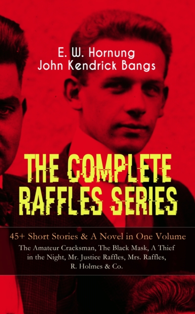 THE COMPLETE RAFFLES SERIES - 45+ Short Stories & A Novel in One Volume: The Amateur Cracksman, The Black Mask, A Thief in the Night, Mr. Justice Raffles, Mrs. Raffles, R. Holmes & Co. : The Adventure, EPUB eBook