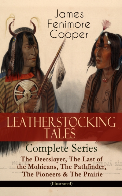 LEATHERSTOCKING TALES - Complete Series: The Deerslayer, The Last of the Mohicans, The Pathfinder, The Pioneers & The Prairie (Illustrated) : Historical Novels - The Life of Native Americans and Europ, EPUB eBook