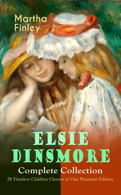ELSIE DINSMORE Complete Collection - 28 Timeless Children Classics in One Premium Edition : Elsie Dinsmore, Elsie's Holidays at Roselands, Elsie's Girlhood, Elsie's Womanhood, Elsie Yachting with the, EPUB eBook