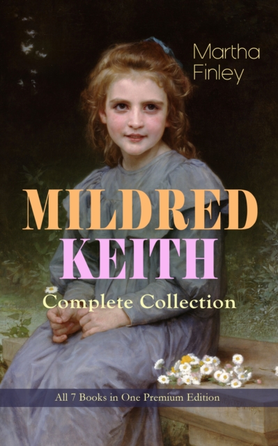 MILDRED KEITH Complete Series - All 7 Books in One Premium Edition : Timeless Children Classics: Mildred Keith, Mildred at Roselands, Mildred and Elsie, Mildred's Married Life, Mildred at Home, Mildre, EPUB eBook