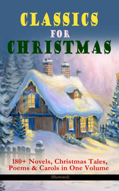 CLASSICS FOR CHRISTMAS: 180+ Novels, Christmas Tales, Poems & Carols in One Volume (Illustrated) : The Gift of the Magi, A Christmas Carol, The Heavenly Christmas Tree, Little Women, Christmas Bells,, EPUB eBook