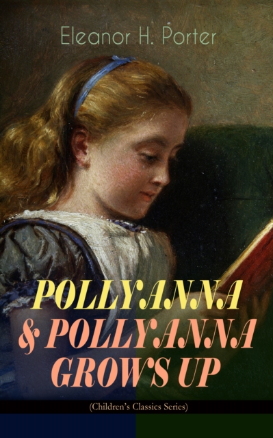 POLLYANNA & POLLYANNA GROWS UP (Children's Classics Series) : Inspiring Journey of a Cheerful Little Orphan Girl and Her Widely Celebrated "Glad Game", EPUB eBook
