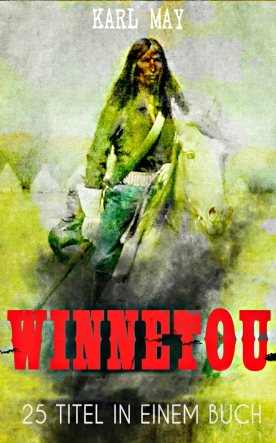 Winnetou - Western Sammelband (25 Titel in einem Buch) : Winnetou & Old Surehand Romane + Winnetou-Reiseabenteuer-Reihe + Winnetou-Jugenderzahlungen: Die beliebtesten Wild West Klassiker in einem Band, EPUB eBook