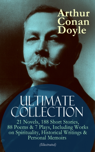 ARTHUR CONAN DOYLE Ultimate Collection: 21 Novels, 188 Short Stories, 88 Poems & 7 Plays, Including Works on Spirituality, Historical Writings & Personal Memoirs (Illustrated) : The Sherlock Holmes Se, EPUB eBook