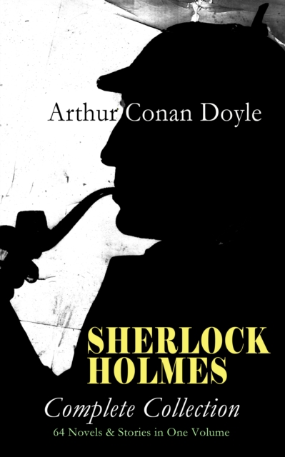 SHERLOCK HOLMES - Complete Collection: 64 Novels & Stories in One Volume : A Study in Scarlet, The Sign of Four, The Hound of the Baskervilles, The Valley of Fear, How Watson Learned the Trick, The Re, EPUB eBook