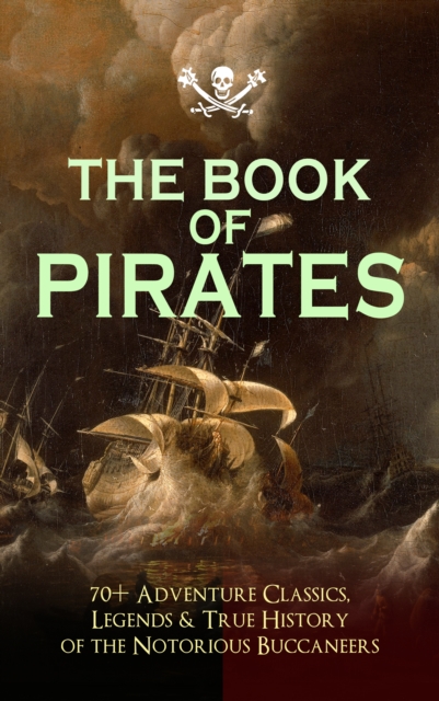 THE BOOK OF PIRATES: 70+ Adventure Classics, Legends & True History of the Notorious Buccaneers : Facing the Flag, Blackbeard, Captain Blood, Pieces of Eight, History of Pirates, Treasure Island, The, EPUB eBook