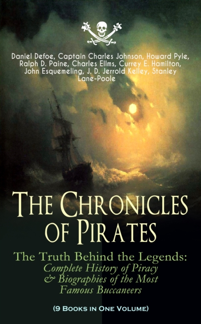 The Chronicles of Pirates - The Truth Behind the Legends: Complete History of Piracy & Biographies of the Most Famous Buccaneers (9 Books in One Volume) : A General History of the Robberies and Murder, EPUB eBook