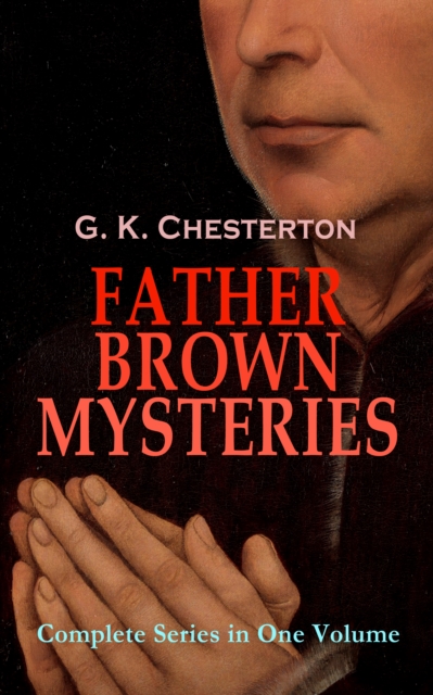 FATHER BROWN MYSTERIES - Complete Series in One Volume : 53 Murder Mysteries: The Innocence of Father Brown, The Wisdom of Father Brown, The Incredulity of Father Brown, The Secret of Father Brown, Th, EPUB eBook