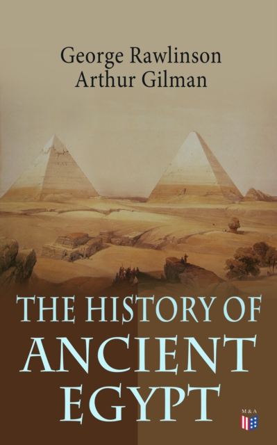 The History of Ancient Egypt : The Land & The People of Egypt, Egyptian Mythology & Customs, The Pyramid Builders, The Rise of Thebes, The Reign of the Great Pharaohs, The Priest-Kings, The Ethiopians, EPUB eBook