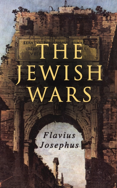 The Jewish Wars : History of the Jewish War and Resistance against the Romans; Including Author's Autobiography, EPUB eBook