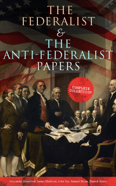 The Federalist & The Anti-Federalist Papers: Complete Collection : Including the U.S. Constitution, Declaration of Independence, Bill of Rights, Important Documents by the Founding Fathers & more, EPUB eBook