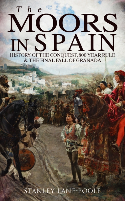 The Moors in Spain: History of the Conquest, 800 year Rule & The Final Fall of Granada, EPUB eBook