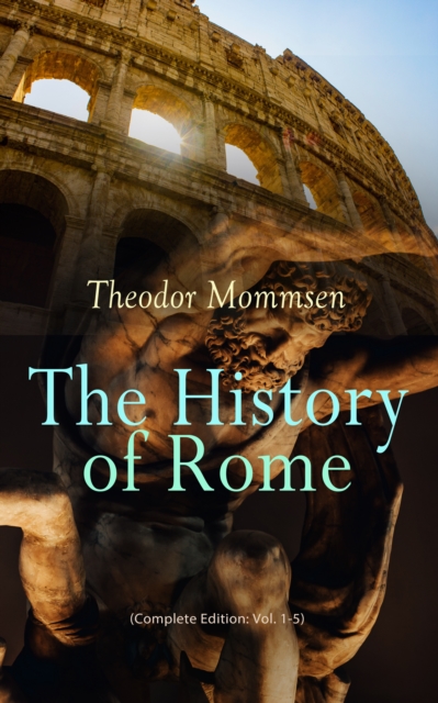 The History of Rome (Complete Edition: Vol. 1-5) : From the Foundations of the City to the Rule of Julius Caesar, EPUB eBook