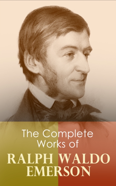 The Complete Works of Ralph Waldo Emerson : Self-Reliance, The Conduct of Life, Representative Men, English Traits, Society and Solitude, Letters and Social Aims, Essays, Nature, Addresses and Lecture, EPUB eBook