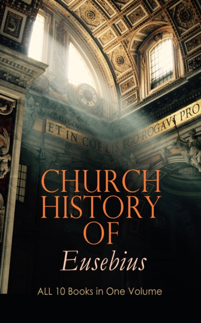 Church History of Eusebius: ALL 10 Books in One Volume : The Early Christianity: From A.D. 1-324, EPUB eBook