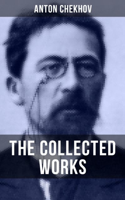 The Collected Works of Anton Chekhov : Three Sisters, Seagull, The Shooting Party, Uncle Vanya, Cherry Orchard, Chameleon, Tripping Tongue, EPUB eBook