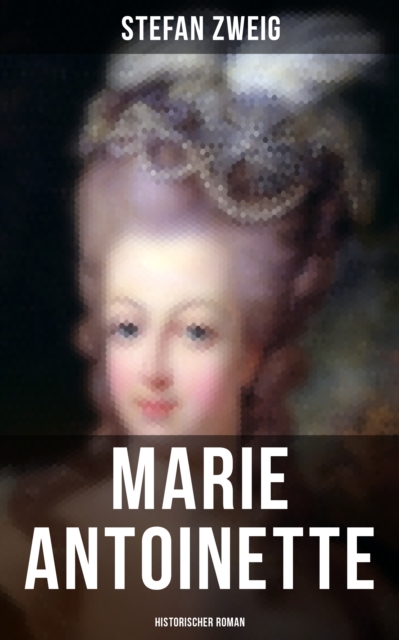 Marie Antoinette: Historischer Roman : Die ebenso dramatische wie tragische Biographie von Marie Antoinette, EPUB eBook