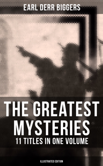 The Greatest Mysteries of Earl Derr Biggers - 11 Titles in One Volume (Illustrated Edition) : Charlie Chan Books, Seven Keys to Baldpate, Inside the Lines, The Agony Column..., EPUB eBook