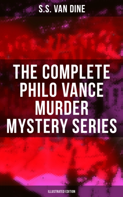 The Complete Philo Vance Murder Mystery Series (Illustrated Edition) : The Benson Murder Case, The Canary Murder Case, The Greene Murder Case, The Bishop Murder Case..., EPUB eBook