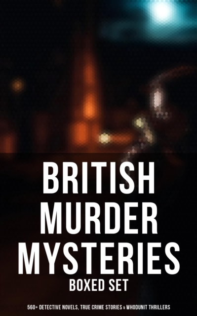 British Murder Mysteries - Boxed Set (560+ Detective Novels, True Crime Stories & Whodunit Thrillers) : Father Brown, Sherlock Holmes, Four Just Men, Dr. Thorndyke, Bulldog Drummond..., EPUB eBook