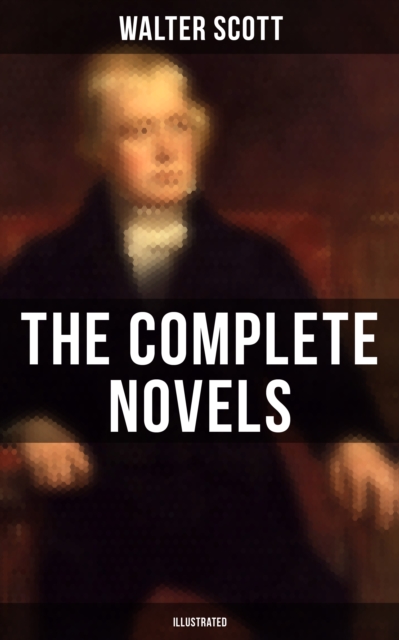 WALTER SCOTT: The Complete Novels (Illustrated) : Waverly, Rob Roy, Ivanhoe, The Pirate, Old Mortality, The Guy Mannering, The Antiquary, The Heart of Midlothian and many more, EPUB eBook