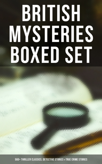 British Mysteries Boxed Set: 560+ Thriller Classics, Detective Stories & True Crime Stories : Complete Sherlock Holmes, Father Brown Mysteries, Four Just Men, Dr. Thorndyke Stories..., EPUB eBook