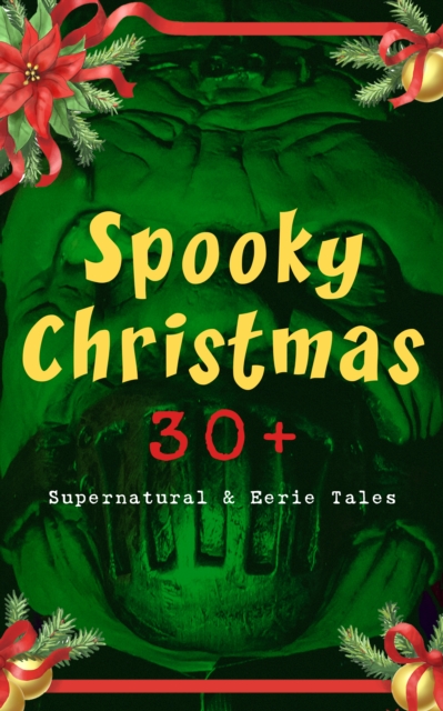 Spooky Christmas: 30+ Supernatural & Eerie Tales : Ghost Stories, Horror Tales & Legends: The Silver Hatchet, Wolverden Tower, The Wolves of Cernogratz, The Box with the Iron Clamps, The Grave by the, EPUB eBook