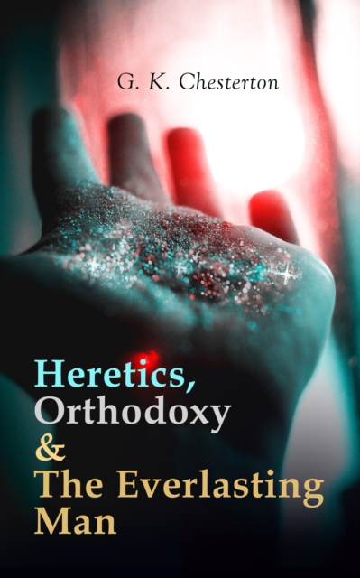 Heretics, Orthodoxy & The Everlasting Man : Chesterton's Works on Christianity & Spirituality (Including Author's Autobiography), EPUB eBook