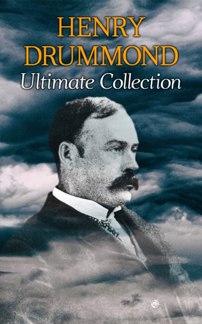 HENRY DRUMMOND Ultimate Collection : Natural Law in the Spiritual World + Love, the Greatest Thing in the World + Eternal Life + Dealing With Doubt + The Three Elements of a Complete Life, EPUB eBook
