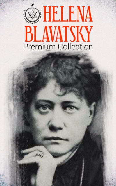 HELENA BLAVATSKY Premium Collection : Isis Unveiled, The Secret Doctrine, The Key to Theosophy, The Voice of the Silence, Studies in Occultism, Nightmare Tales (Illustrated), EPUB eBook