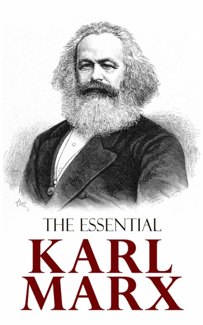 The Essential Karl Marx : Capital, Communist Manifesto, Wage Labor and Capital, Critique of the Gotha Program, Wages, Price and Profit, Theses on Feuerbach, EPUB eBook