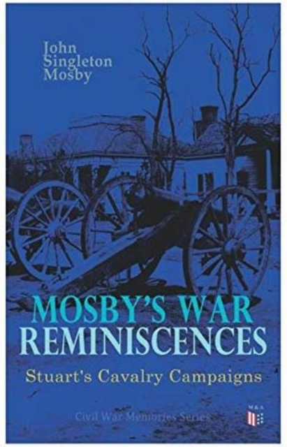 Mosby's War Reminiscences - Stuart's Cavalry Campaigns : Civil War Memories Series, Paperback / softback Book