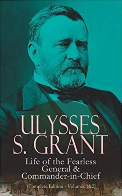 Ulysses S. Grant: Life of the Fearless General & Commander-in-Chief (Complete Edition - Volumes 1&2) : Life of the Fearless General & Commander-in-Chief, Paperback / softback Book