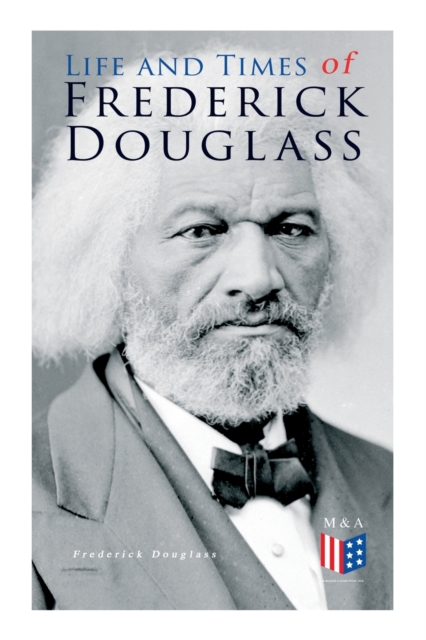 Life and Times of Frederick Douglass : His Early Life as a Slave, His Escape From Bondage and His Complete Life Story, Paperback / softback Book