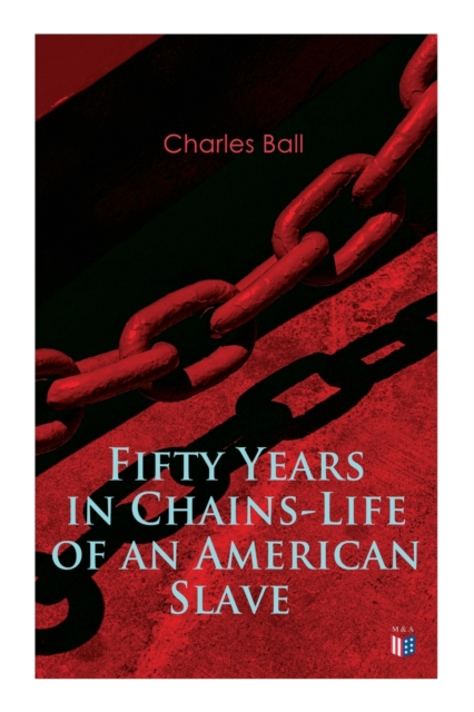 Fifty Years in Chains-Life of an American Slave : Fascinating True Story of a Fugitive Slave Who Lived in Maryland, South Carolina and Georgia, Served Under Various Masters, and Was One Year in the Na, Paperback / softback Book