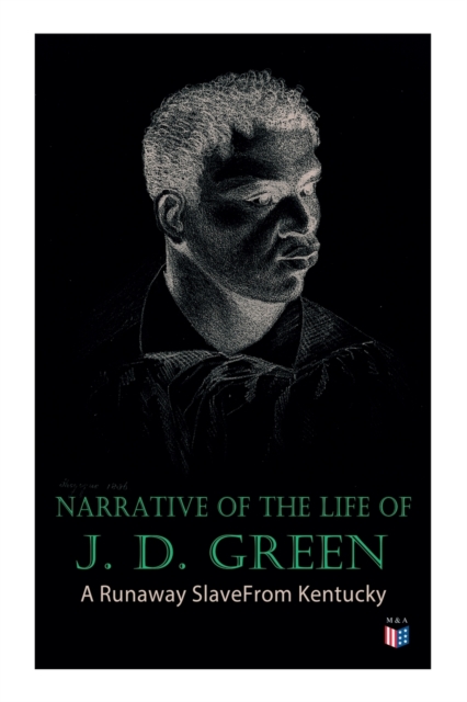 Narrative of the Life of J. D. Green: A Runaway Slave From Kentucky : Account of His Three Escapes, in 1839, 1846, and 1848, Paperback / softback Book