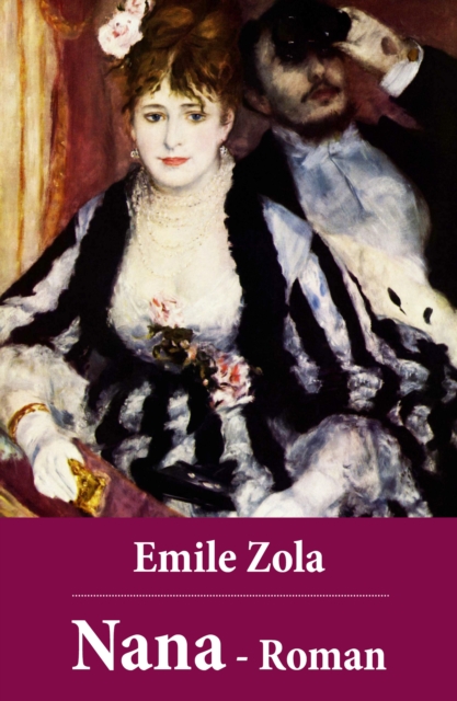 Emile Zola: Nana - Roman : Nana gehort zu dem Growerk der "Rougon-Macquart", die Zola als "Natur- und Sozialgeschichte einer Familie im Zweiten Kaiserreich" - bezeichnet, EPUB eBook