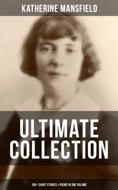 Katherine Mansfield Ultimate Collection: 100+ Short Stories & Poems in One Volume : Prelude, Bliss, At the Bay, The Garden Party, A Birthday, Poems at the Villa Pauline, EPUB eBook