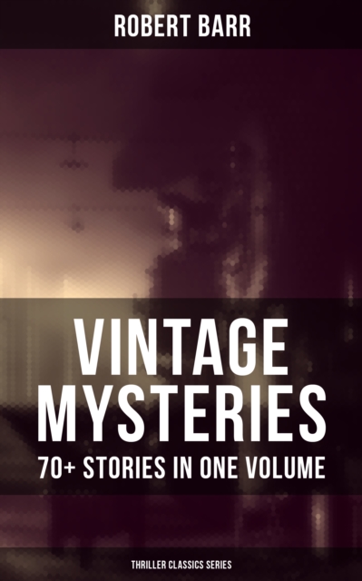 Vintage Mysteries - 70+ Stories in One Volume (Thriller Classics Collection) : The Siamese Twin of a Bomb-Thrower, The Adventures of Sherlaw Kombs, The Great Pegram Mystery, EPUB eBook