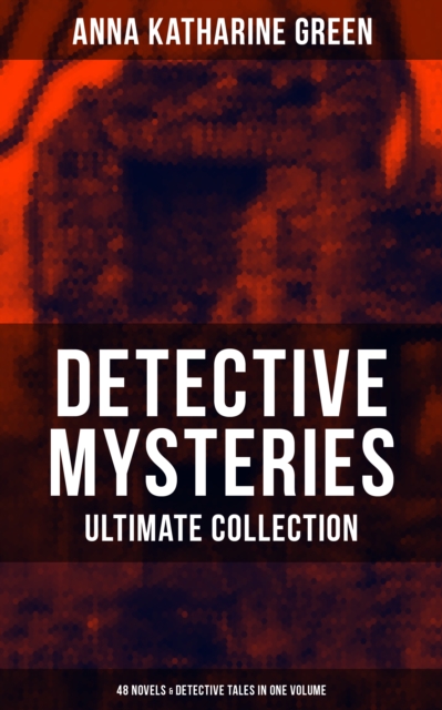 Detective Mysteries - Ultimate Collection: 48 Novels & Detective Tales in One Volume : Including That Affair Next Door, Lost Man's Lane, The Circular Study, The Mill Mystery, EPUB eBook