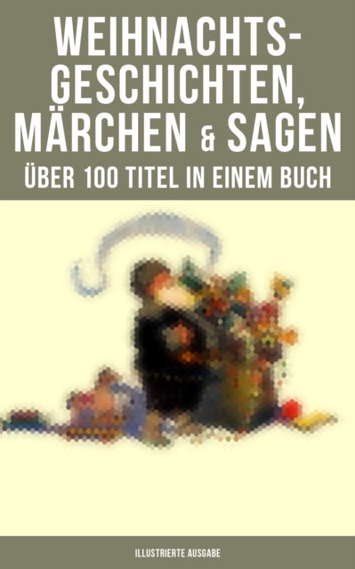 Weihnachtsgeschichten, Marchen  & Sagen (Uber 100 Titel  in einem Buch - Illustrierte Ausgabe) : Das Geschenk der Weisen, Die Heilige Nacht, Pariser Weihnachten, Der Schneemann..., EPUB eBook