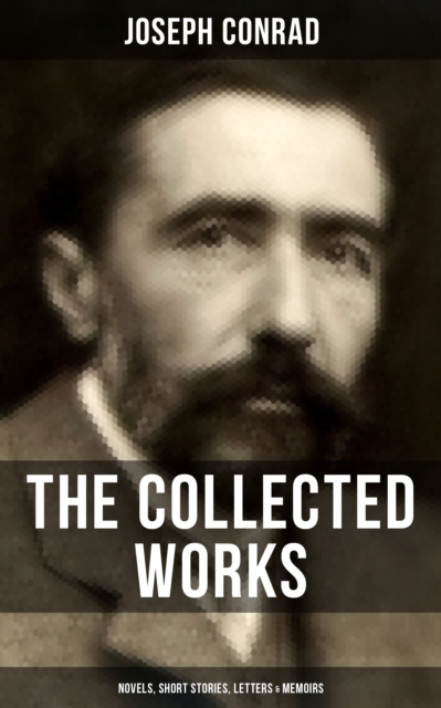 The Collected Works of Joseph Conrad: Novels, Short Stories, Letters & Memoirs : Including Classics like Heart of Darkness, Lord Jim, The Duel, The Secret Agent, Nostromo & Victory, EPUB eBook