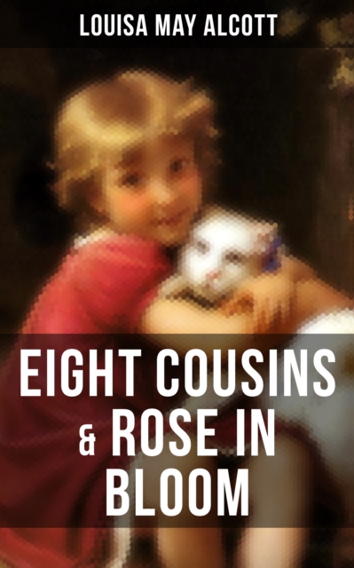 EIGHT COUSINS & ROSE IN BLOOM : A Story of Rose Campbell (Children's Classics), EPUB eBook