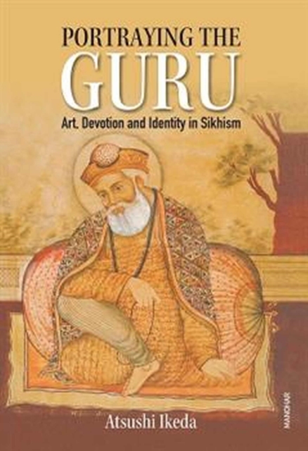 Portraying the Guru : Art, Devotion and Identity in Sikhism, Hardback Book