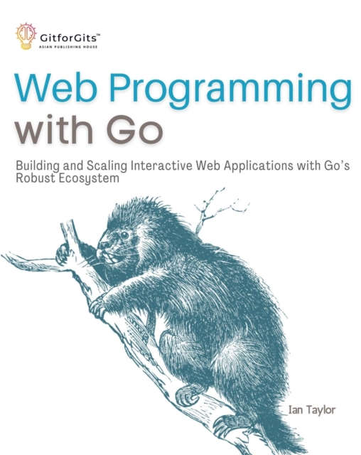 Web Programming with Go : Building and Scaling Interactive Web Applications with Go's Robust Ecosystem, EPUB eBook