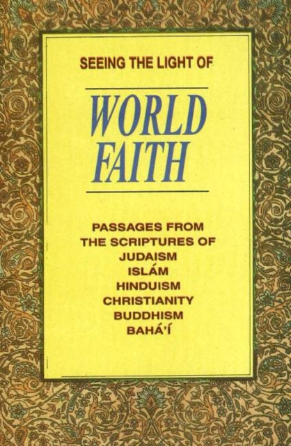 Seeing the Light of World Faith : Passages from the Scriptures of Judaism, Islam, Hinduism, Christianity, Buddhism, Baha'I, Paperback / softback Book