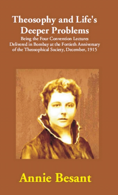 Theosophy and Life's Deeper Problems: (Being the Four Convention Lectures Delivered in Bombay at the Fortieth Anniversary of the Theosophical Society, December, 1915), EPUB eBook