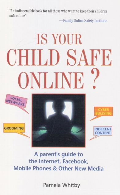 Is Your Child Safe Online : A Parent's Guide to the Internet, Facebook, Mobiles Phones and Other New Media, Paperback / softback Book