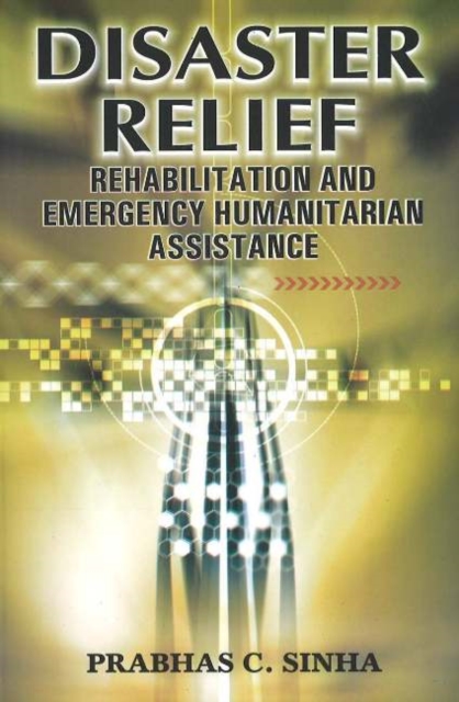 Disaster Relief : Rehabilitation & Emergency Humanitarian Assistance, Hardback Book